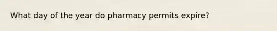 What day of the year do pharmacy permits expire?