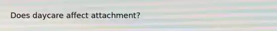 Does daycare affect attachment?