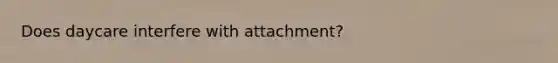 Does daycare interfere with attachment?