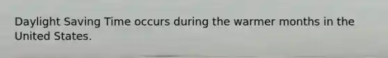 Daylight Saving Time occurs during the warmer months in the United States.