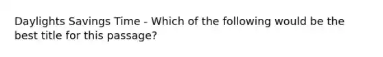 Daylights Savings Time - Which of the following would be the best title for this passage?