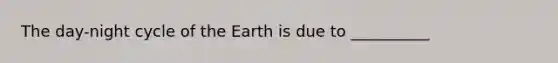 The day-night cycle of the Earth is due to __________