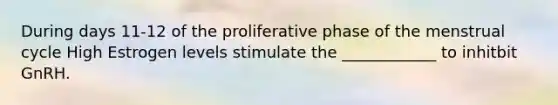 During days 11-12 of the proliferative phase of the menstrual cycle High Estrogen levels stimulate the ____________ to inhitbit GnRH.