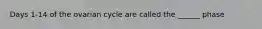 Days 1-14 of the ovarian cycle are called the ______ phase