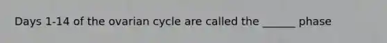 Days 1-14 of the ovarian cycle are called the ______ phase