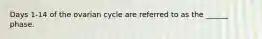 Days 1-14 of the ovarian cycle are referred to as the ______ phase.