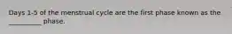 Days 1-5 of the menstrual cycle are the first phase known as the __________ phase.