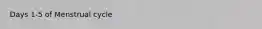 Days 1-5 of Menstrual cycle