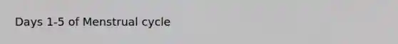 Days 1-5 of Menstrual cycle