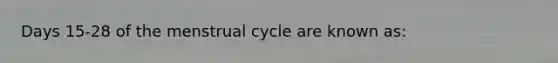 Days 15-28 of the menstrual cycle are known as: