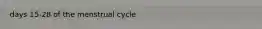 days 15-28 of the menstrual cycle