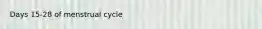 Days 15-28 of menstrual cycle