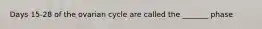 Days 15-28 of the ovarian cycle are called the _______ phase