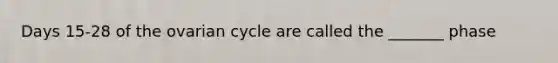 Days 15-28 of the ovarian cycle are called the _______ phase