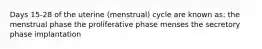 Days 15-28 of the uterine (menstrual) cycle are known as: the menstrual phase the proliferative phase menses the secretory phase implantation