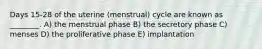 Days 15-28 of the uterine (menstrual) cycle are known as ________. A) the menstrual phase B) the secretory phase C) menses D) the proliferative phase E) implantation