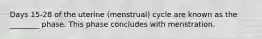 Days 15-28 of the uterine (menstrual) cycle are known as the ________ phase. This phase concludes with menstration.