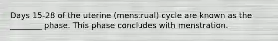 Days 15-28 of the uterine (menstrual) cycle are known as the ________ phase. This phase concludes with menstration.