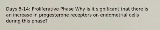 Days 5-14: Proliferative Phase Why is it significant that there is an increase in progesterone receptors on endometrial cells during this phase?