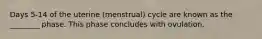 Days 5-14 of the uterine (menstrual) cycle are known as the ________ phase. This phase concludes with ovulation.