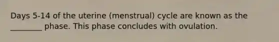 Days 5-14 of the uterine (menstrual) cycle are known as the ________ phase. This phase concludes with ovulation.