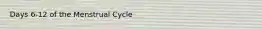 Days 6-12 of the Menstrual Cycle