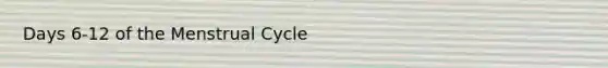 Days 6-12 of the Menstrual Cycle