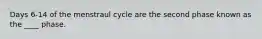 Days 6-14 of the menstraul cycle are the second phase known as the ____ phase.