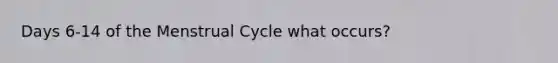 Days 6-14 of the Menstrual Cycle what occurs?