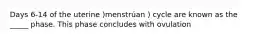 Days 6-14 of the uterine )menstrúan ) cycle are known as the _____ phase. This phase concludes with ovulation