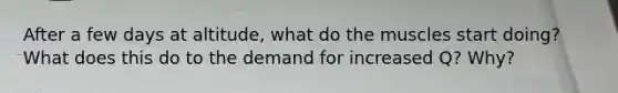 After a few days at altitude, what do the muscles start doing? What does this do to the demand for increased Q? Why?