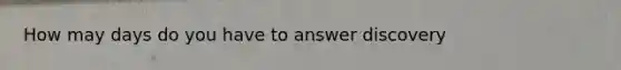 How may days do you have to answer discovery