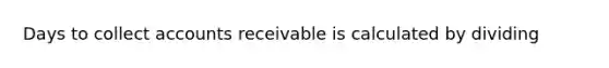 Days to collect accounts receivable is calculated by dividing