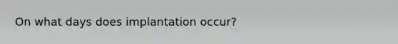 On what days does implantation occur?