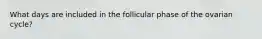 What days are included in the follicular phase of the ovarian cycle?