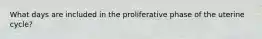 What days are included in the proliferative phase of the uterine cycle?