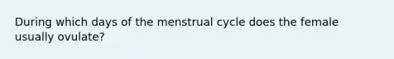 During which days of the menstrual cycle does the female usually ovulate?