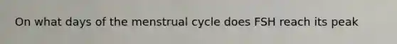 On what days of the menstrual cycle does FSH reach its peak