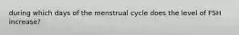 during which days of the menstrual cycle does the level of FSH increase?