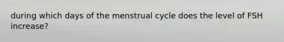 during which days of the menstrual cycle does the level of FSH increase?