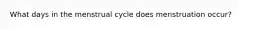 What days in the menstrual cycle does menstruation occur?