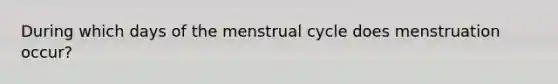 During which days of the menstrual cycle does menstruation occur?