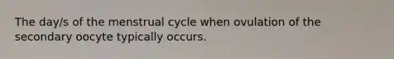 The day/s of the menstrual cycle when ovulation of the secondary oocyte typically occurs.