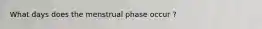 What days does the menstrual phase occur ?