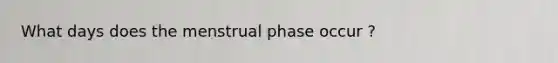 What days does the menstrual phase occur ?