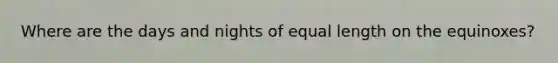 Where are the days and nights of equal length on the equinoxes?