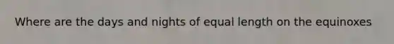 Where are the days and nights of equal length on the equinoxes