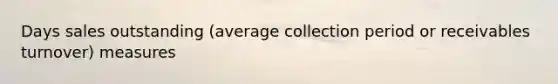 Days sales outstanding (average collection period or receivables turnover) measures