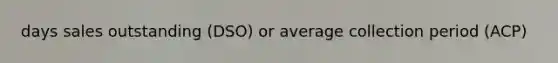 days sales outstanding (DSO) or average collection period (ACP)