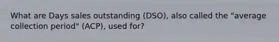 What are Days sales outstanding (DSO), also called the "average collection period" (ACP), used for?